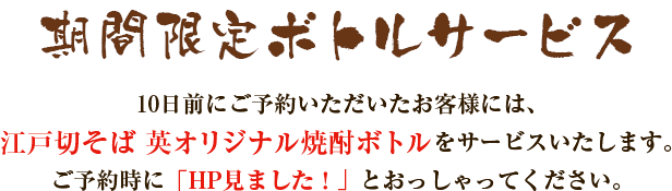 10日前にご予約いただいたお客様には、江戸切そば英オリジナル焼酎ボトルをサービスいたします。「ご予約時にHP見ました！」とおっしゃってください。